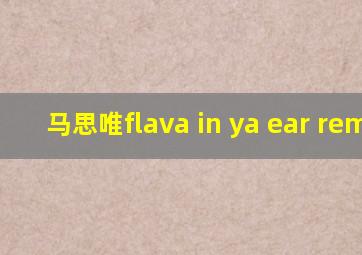 马思唯flava in ya ear remix